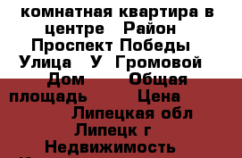 4-комнатная квартира в центре › Район ­ Проспект Победы › Улица ­ У. Громовой › Дом ­ 2 › Общая площадь ­ 75 › Цена ­ 2 600 000 - Липецкая обл., Липецк г. Недвижимость » Квартиры продажа   . Липецкая обл.,Липецк г.